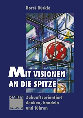 Mit Visionen an die Spitze Zukunftsorientiert denken, handeln und führen