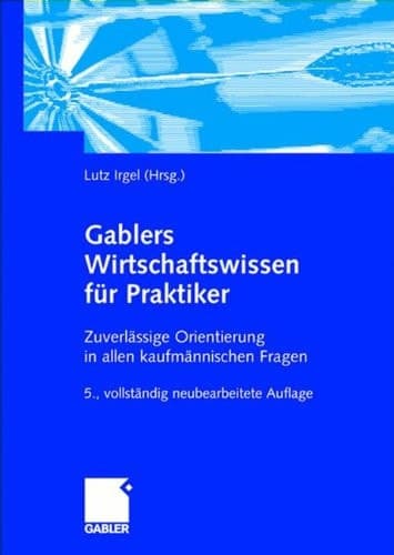 Gablers Wirtschaftswissen für Praktiker Zuverlässige Orientierung in allen kaufmännischen Fragen