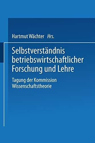 Selbstverständnis betriebswirtschaftlicher Forschung und Lehre Tagung der Kommission Wissenschaftstheorie