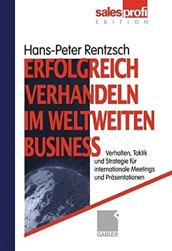 Erfolgreich verhandeln im weltweiten Business Verhalten, Taktik und Strategie für internationale Meetings und Präsentationen