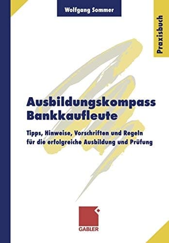 Ausbildungskompass Bankkaufleute Tipps, Hinweise, Vorschriften und Regeln für die erfolgreiche Ausbildung und Prüfung