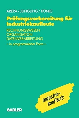 Prüfungsvorbereitung für Industriekaufleute Rechnungswesen — Organisation — Datenverarbeitung in programmierter Form