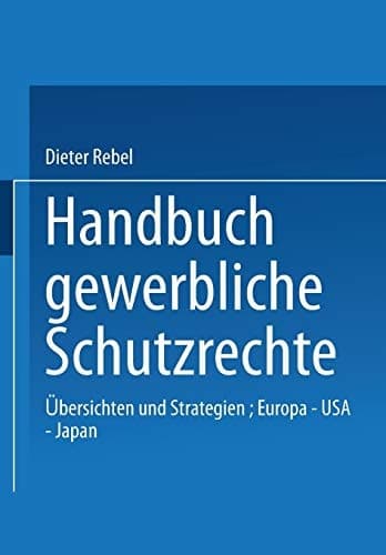 Handbuch Gewerbliche Schutzrechte Übersichten und Strategien, Europa — USA — Japan