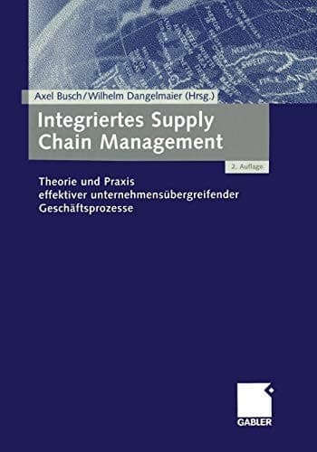 Integriertes Supply Chain Management Theorie und Praxis effektiver unternehmensübergreifender Geschäftsprozesse