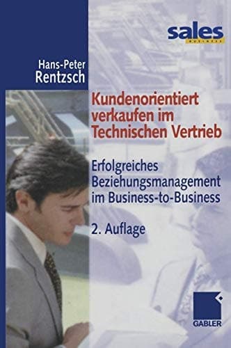 Kundenorientiert verkaufen im technischen Vertrieb erfolgreiches Beziehungsmanagement im Business-to-Business