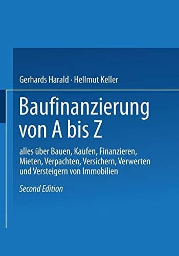 Baufinanzierung von A bis Z Alles über Bauen, Kaufen, Finanzieren, Mieten, Verpachten, Versichern, Verwerten und Versteigern von Immobilien