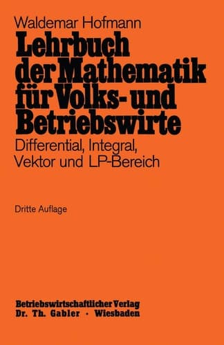 Lehrbuch der Mathematik für Volks- und Betriebswirte: Differential, Integral, Vektor und LP-Bereich (German Edition)