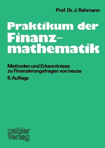 Praktikum der Finanzmathematik Methoden und Erkenntnisse zu Finanzierungsfragen von heute