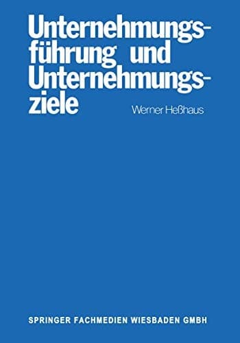 Unternehmungsführung und Unternehmungsziele Eine Untersuchung des Wissenschaftsprogrammes der betriebswirtschaftlichen Theorie der Unternehmungsführung und des Zusammenhanges von Ziel-Funktions-Hierarchien und Führung