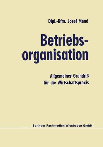 Betriebsorganisation Allgemeiner Grundriß für die Wirtschaftspraxis