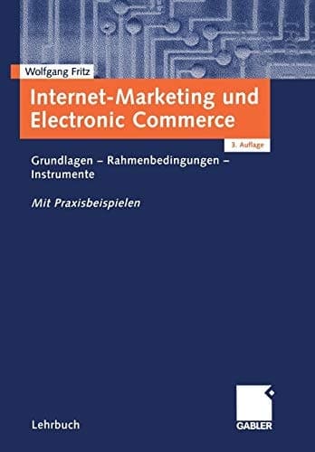 Internet-Marketing und Electronic Commerce Grundlagen — Rahmenbedingungen — Instrumente