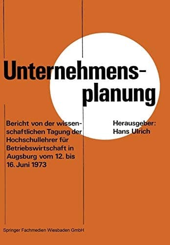 Unternehmensplanung Bericht von der wissenschaftlichen Tagung der Hochschullehrer für Betriebswirtschaft in Augsburg vom 12. 6. bis 16. 6. 1973
