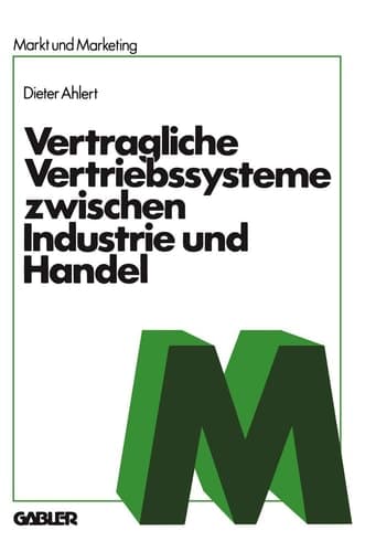 Vertragliche Vertriebssysteme zwischen Industrie und Handel Grundzüge einer betriebswirtschaftlichen, rechtlichen und volkswirtschaftlichen Beurteilung