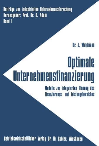 Optimale Unternehmensfinanzierung Modelle zur integrierten Planung des Finanzierungs- und Leistungsbereiches