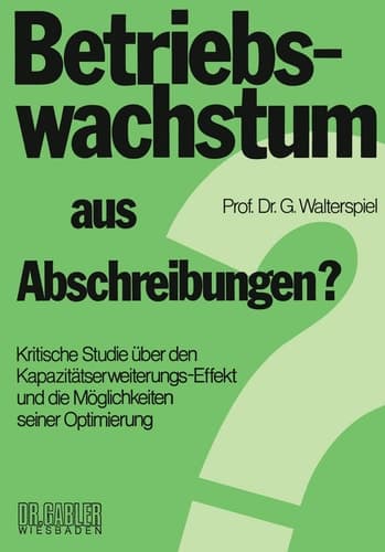 Betriebswachstum aus Abschreibungen? Kritische Studie über den Kapazitätserweiterungs-Effekt und die Möglichkeiten seiner Optimierung