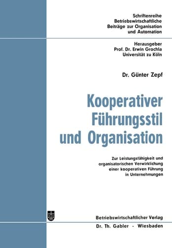 Kooperativer Führungsstil und Organisation Zur Leistungsfähigkeit und organisatorischen Verwirklichung einer kooperativen Führung in Unternehmungen
