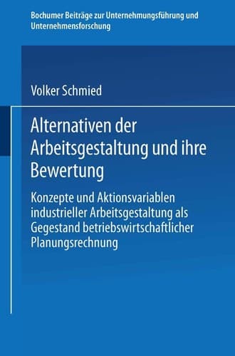 Alternativen der Arbeitsgestaltung und ihre Bewertung Konzepte und Aktionsvariablen industrieller Arbeitsgestaltung als Gegenstand betriebswirtschaftlicher Planungsrechnung
