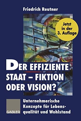 Der effiziente Staat — Fiktion oder Vision? Unternehmerische Konzepte für Lebensqualität und Wohlstand