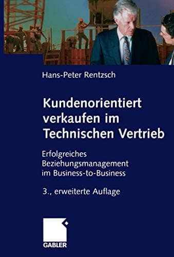 Kundenorientiert verkaufen im Technischen Vertrieb erfolgreiches Beziehungsmanagement im Business-to-Business