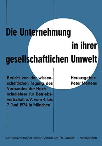 Die Unternehmung in ihrer gesellschaftlichen Umwelt Bericht von der wissenschaftlichen Tagung des Verbandes der Hochschullehrer für Betriebswirtschaft e. V. vom 4. bis 7.Juni 1974 in München