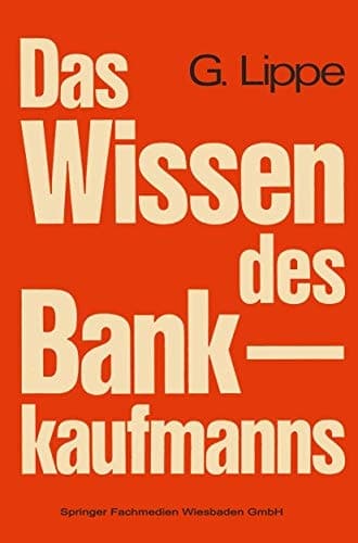 Das Wissen des Bankkaufmanns Bankbetriebslehre — Betriebswirtschaftslehre — Bankrecht — Wirtschaftsrecht