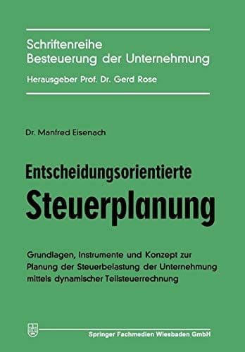 Entscheidungsorientierte Steuerplanung Grundlagen, Instrumente und Konzept zur Planung der Steuerbelastung der Unternehmung mittels dynamischer Teilsteuerrechnung