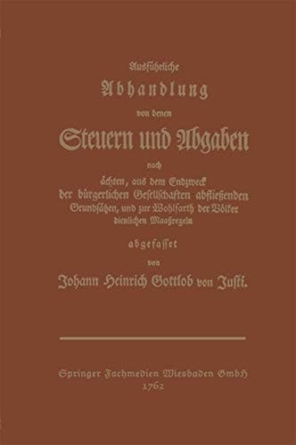 Ausführliche Abhandlung von denen Steuern und Abgaben: Nach ächten, aus dem Endzweck der bürgerlichen Gesellschaften abfließenden Grundsäßen, und zur ... Okonomische Klassiker) (German Edition)