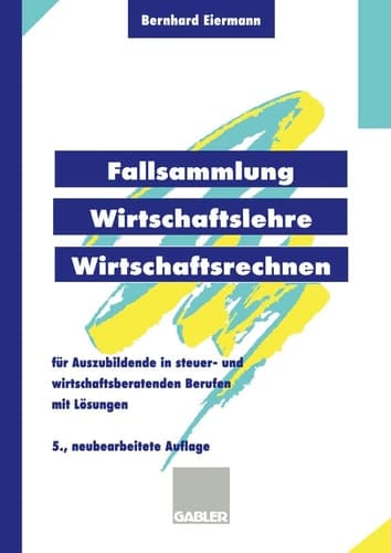 Fallsammlung Wirtschaftslehre/Wirtschaftsrechnen Für Auszubildende in steuer- und wirtschaftsberatenden Berufen mit Lösungen