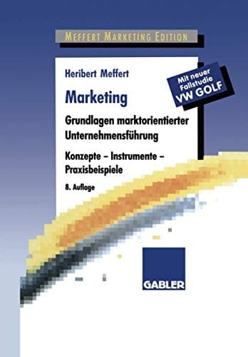 Marketing Grundlagen marktorientierter Unternehmensführung : Konzepte - Instrumente - Praxisbeispiele ; mit neuer Fallstudie VW-Golf. Hauptbd