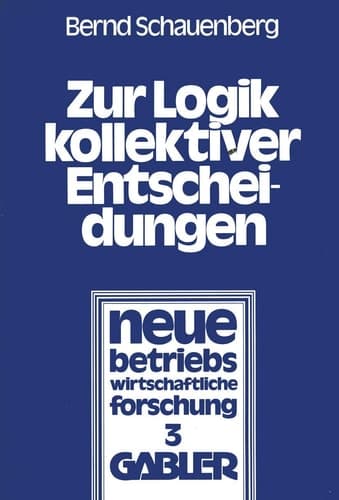 Zur Logik kollektiver Entscheidungen Ein Beitrag zur Organisation interessenpluralistischer Entscheidungsprozesse