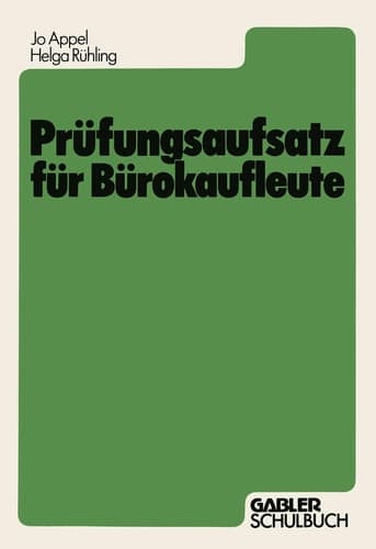 Prüfungsaufsatz für Bürokaufleute Ein Lehr- und Übungsbuch zur Vorbereitung auf die kaufmännische Abschlußprüfung