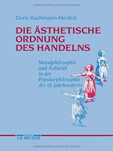 Die ästhetische Ordnung des Handelns: Moralphilosophie und Ästhetik in der Popularphilosophie des 18. Jahrhunderts (German Edition)