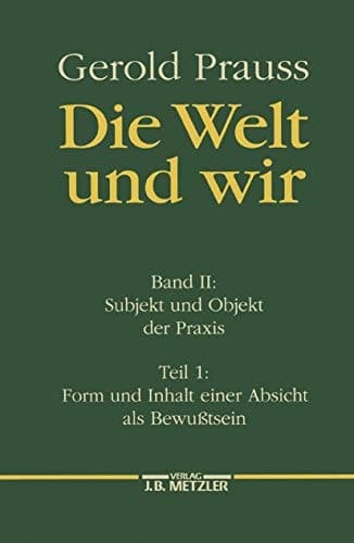 Die Welt und wir Band II, 1: Subjekt und Objekt der Praxis. Form und Inhalt einer Absicht als Bewußtsein