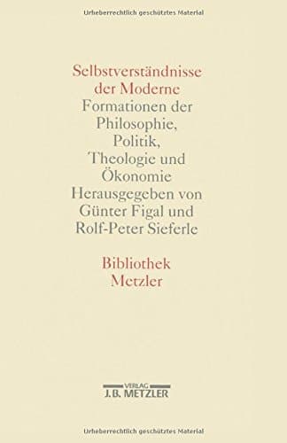 Selbstverständnisse der Moderne: Formationen der Philosophie, Politik, Theologie und Ökonomie (Bibliothek Metzler) (German Edition)