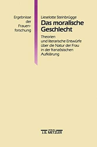 Das moralische Geschlecht Theorien und literarische Entwürfe über die Natur der Frau in der französischen Aufklärung