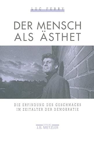 Der Mensch als Ästhet Die Erfindung des Geschmacks im Zeitalter der Demokratie