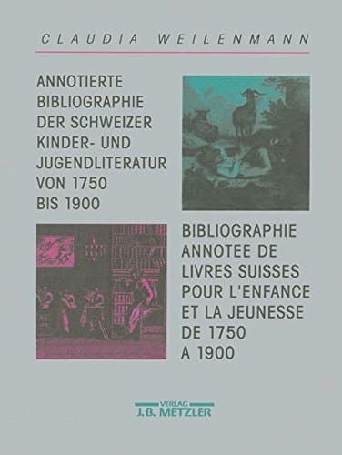 Annotierte Bibliographie der schweizer Kinder- und Jugendliteratur von 1750 bis 1900 (French Edition)
