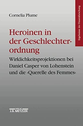 Heroinen in der Geschlechterordnung: Weiblichkeitsprojektionen bei Daniel Casper von Lohenstein und die "Querelle des Femmes". Ergebnisse der Frauenforschung, Band 42 (German Edition)