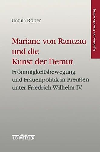 Mariane von Rantzau und die Kunst der Demut: Frömmigskeitsbewegung und Frauenpolitik in Preussen unter Friedrich Wilhelm IV (Ergebnisse der Frauenforschung) (German Edition)
