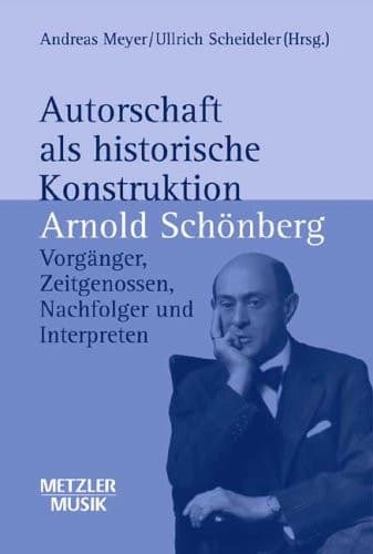 Autorschaft als historische Konstruktion: Arnold SchÃƒ¶nberg - VorgÃƒ¤nger, Zeitgenossen, Nachfolger und Interpreten (Metzler Musik) (German Edition)