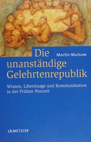 Die unanständige Gelehrtenrepublik Wissen, Libertinage und Kommunikation in der Frühen Neuzeit