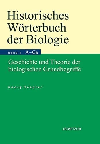Historisches Wörterbuch der Biologie Geschichte und Theorie der biologischen Grundbegriffe. Band 1: Anatomie–Ganzheit.