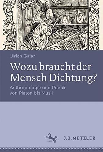 Wozu braucht der Mensch Dichtung? Anthropologie und Poetik von Platon bis Musil