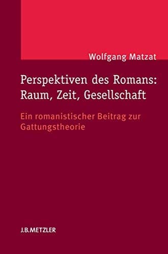 Perspektiven des Romans: Raum, Zeit, Gesellschaft Ein romanistischer Beitrag zur Gattungstheorie