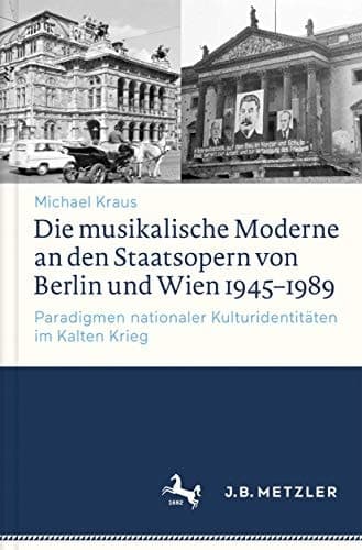 Die musikalische Moderne an den Staatsopern von Berlin und Wien 1945–1989 Paradigmen nationaler Kulturidentitäten im Kalten Krieg