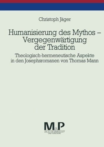 Humanisierung des Mythos - Vergegenwärtigung der Tradition Theologisch-hermeneutische Aspekte in den Josephsromanen von Thomas Mann. M & P Schriftenreihe