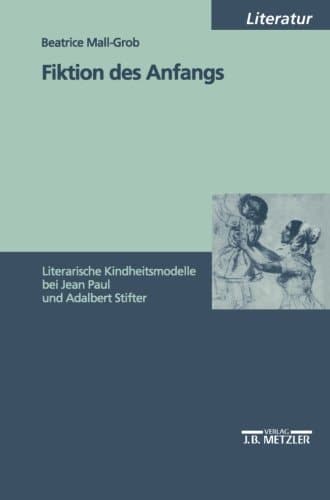 Fiktion des Anfangs: Literarische Kindheitsmodelle bei Jean Paul und Adalbert Stifter (Sammlung Metzler,) (German Edition)