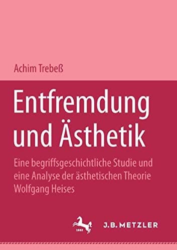 Entfremdung und Ästhetik: Eine begriffsgeschichtliche Studie und eine Analyse der ästhetischen Theorie Wolfgang Heises (German Edition)