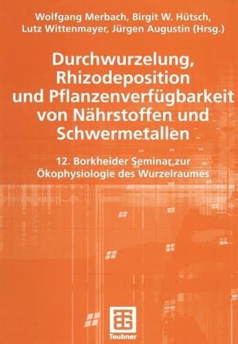 Durchwurzelung, Rhizodeposition und Pflanzenverfügbarkeit von Nährstoffen und Schwermetallen 12. Borkheider Seminar zur Ökophysiologie des Wurzelraumes
