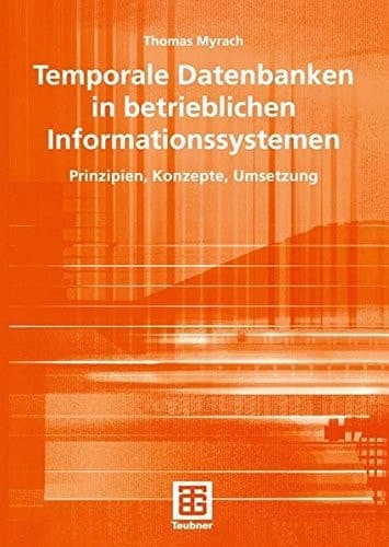 Temporale Datenbanken in Betrieblichen Informationssystemen Prinzipien, Konzepte, Umsetzung